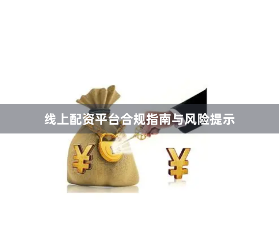 线上配资平台合规指南与风险提示