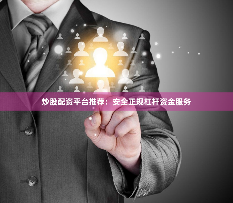 炒股配资平台推荐:安全正规杠杆资金服务