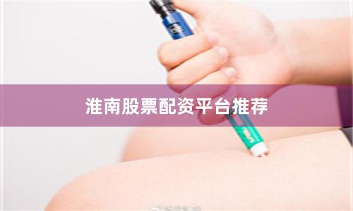 淮南股票配资平台推荐