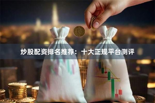炒股配资排名推荐：十大正规平台测评