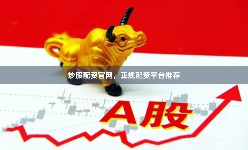 炒股配资官网，正规配资平台推荐