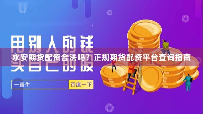 永安期货配资合法吗?正规期货配资平台查询指南
