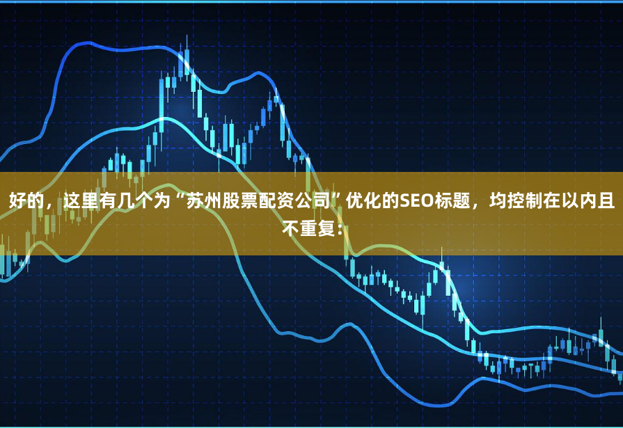 好的，这里有几个为“苏州股票配资公司”优化的SEO标题，均控制在以内且不重复：