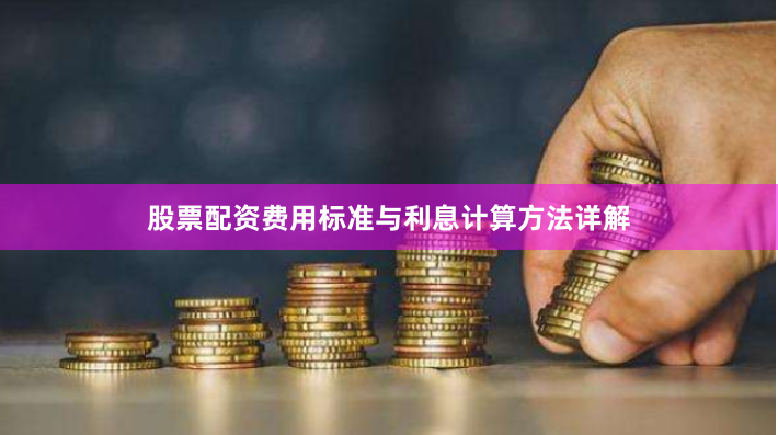股票配资费用标准与利息计算方法详解