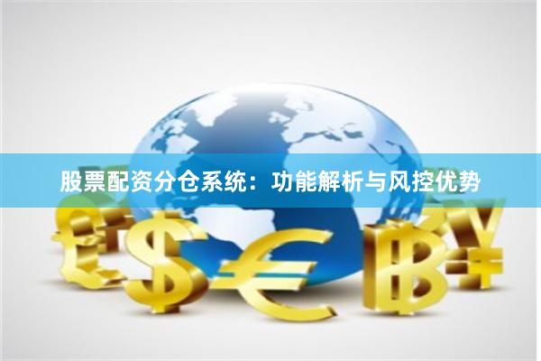 股票配资分仓系统：功能解析与风控优势
