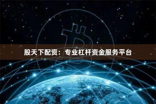 股天下配资：专业杠杆资金服务平台