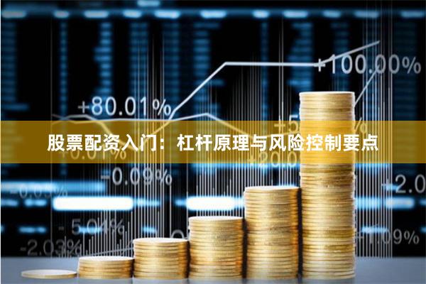 股票配资入门：杠杆原理与风险控制要点