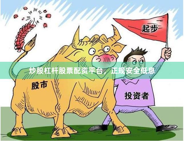 炒股杠杆股票配资平台，正规安全低息