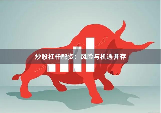 炒股杠杆配资：风险与机遇并存