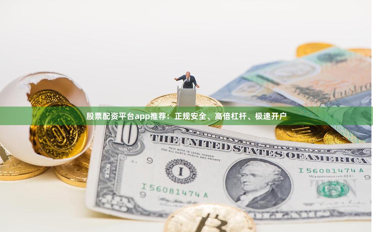 股票配资平台app推荐：正规安全、高倍杠杆、极速开户