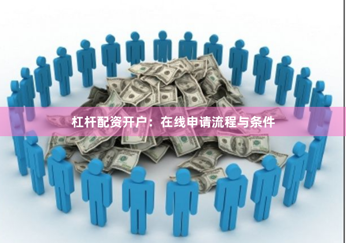 杠杆配资开户：在线申请流程与条件