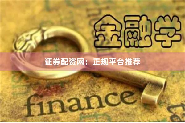 证券配资网：正规平台推荐
