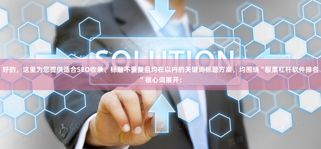 好的，这里为您提供适合SEO收录、标题不重复且均在以内的关键词标题方案，均围绕“股票杠杆软件排名”核心词展开：