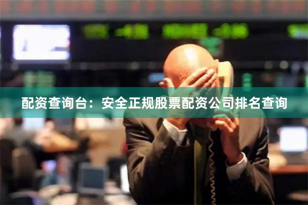 配资查询台：安全正规股票配资公司排名查询