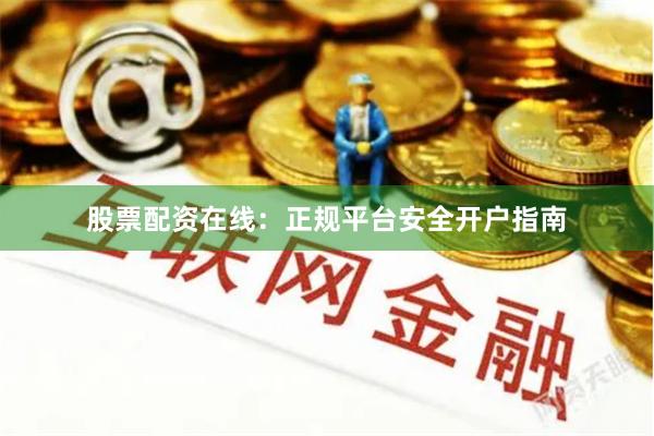 股票配资在线：正规平台安全开户指南