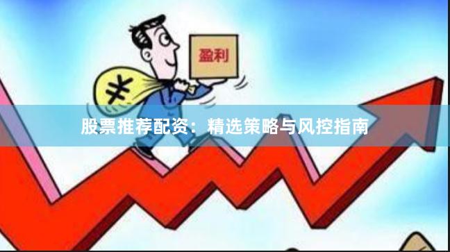 股票推荐配资：精选策略与风控指南