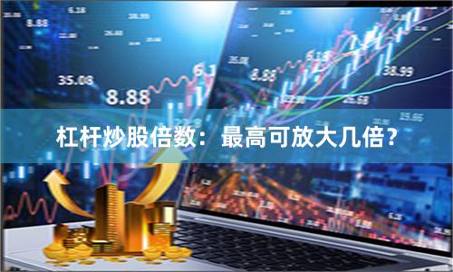 杠杆炒股倍数：最高可放大几倍？