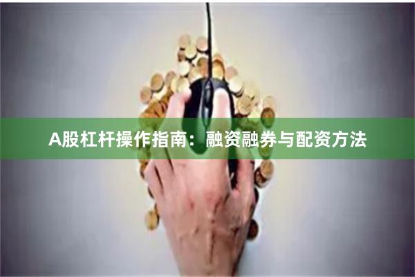 A股杠杆操作指南：融资融券与配资方法