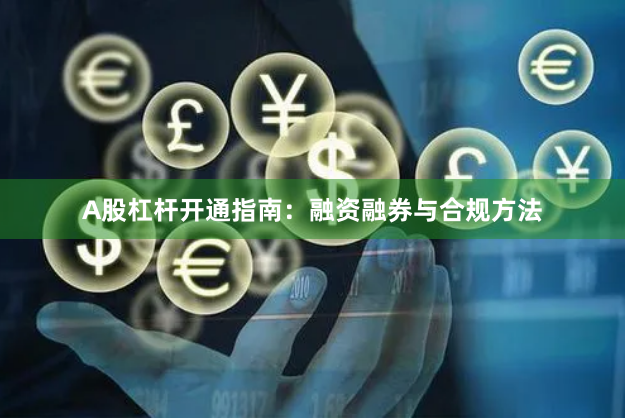 A股杠杆开通指南:融资融券与合规方法