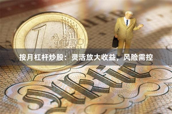 按月杠杆炒股:灵活放大收益,风险需控