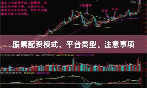 股票配资模式、平台类型、注意事项