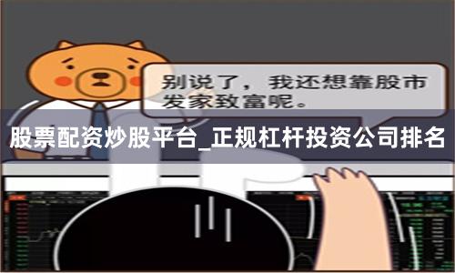 股票配资炒股平台_正规杠杆投资公司排名