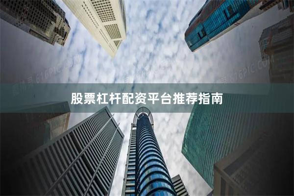 股票杠杆配资平台推荐指南